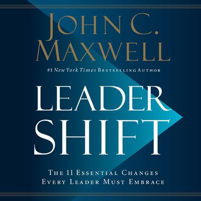 Leadershift: The 11 Essential Changes Every Leader Must Embrace Audiobook, by John C. Maxwell