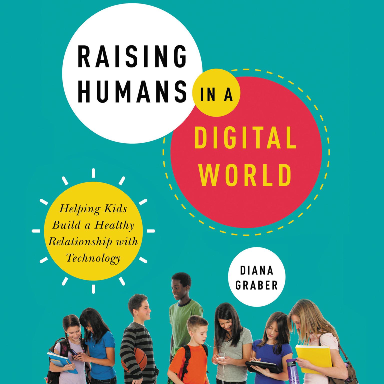 Raising Humans in a Digital World: Helping Kids Build a Healthy Relationship with Technology Audiobook, by Diana Graber