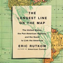 The Longest Line on the Map: The United States, the Pan-American Highway, and the Quest to Link the Americas Audiobook, by Eric Rutkow