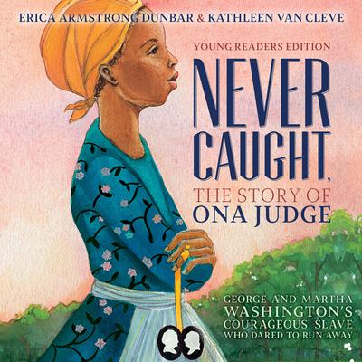 Never Caught, the Story of Ona Judge: George and Martha Washington's Courageous Slave Who Dared to Run Away Audiobook, by 