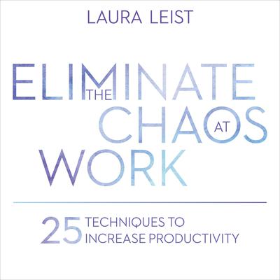 Eliminate the Chaos at Work: 25 Techniques to Increase Productivity Audiobook, by Laura Leist