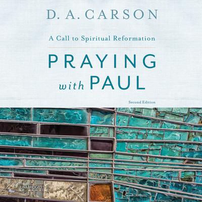 Praying with Paul, Second Edition: A Call to Spiritual Reformation Audiobook, by D. A. Carson