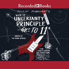 When the Uncertainty Principle Goes to 11: Or How to Explain Quantum Physics with Heavy Metal Audiobook, by Philip Moriarty