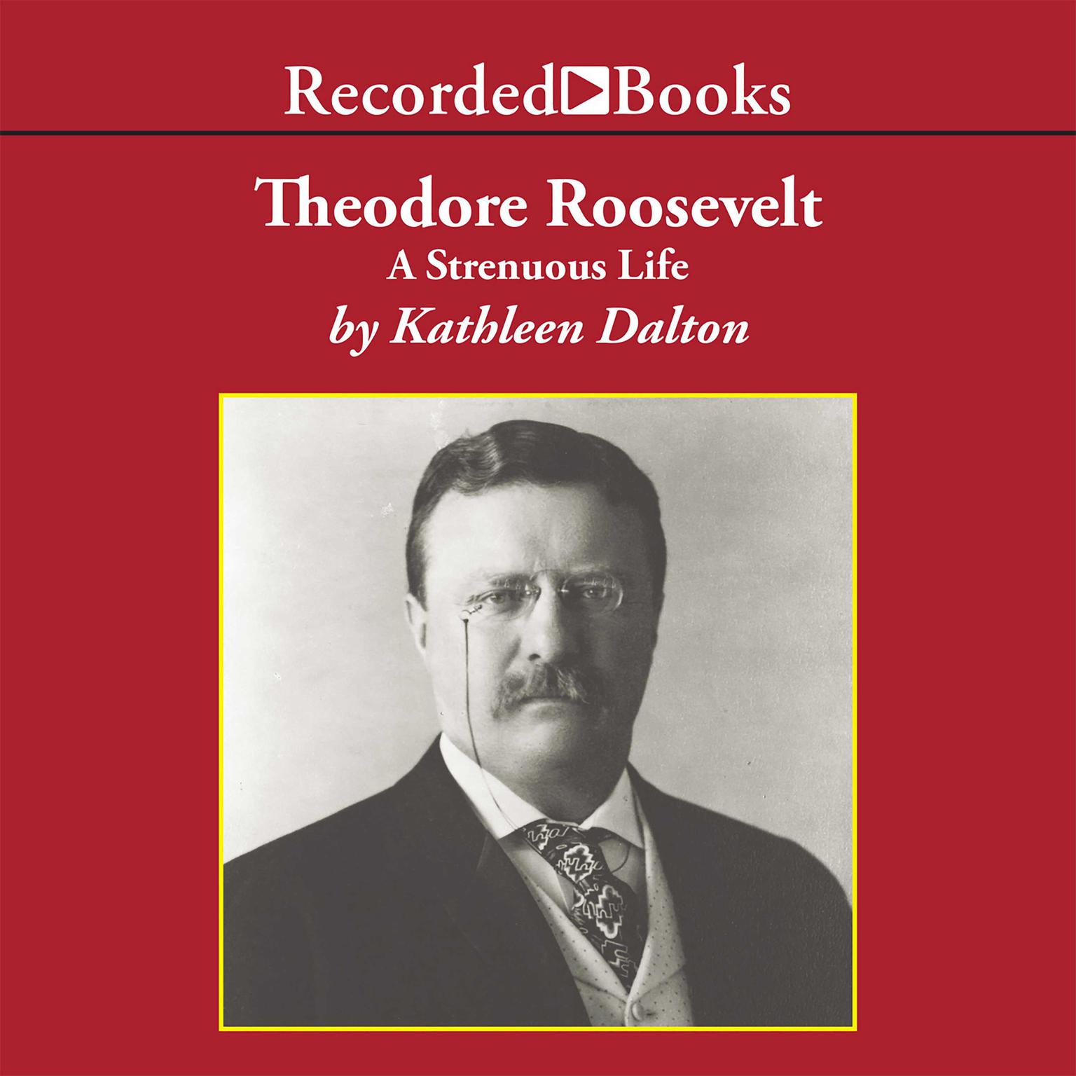 Theodore Roosevelt: A Strenuous Life Audiobook, by Kathleen Dalton