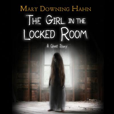 The Girl in the Locked Room: A Ghost Story Audiobook, by Mary Downing Hahn