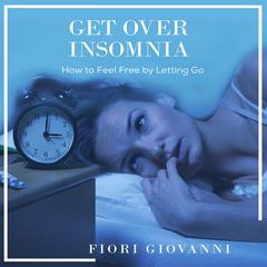 Get Over Insomnia: How to Feel Free By Letting Go Audiobook, by Fiori Giovanni