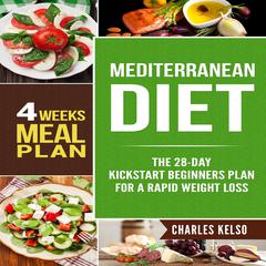 Mediterranean Diet: The 28-Day Kickstart Beginners Plan for a Rapid Weight Loss (4 Weeks Meal Plan) Audiobook, by Charles Kelso