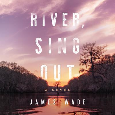 River, Sing Out: A Novel Audiobook, by James Wade