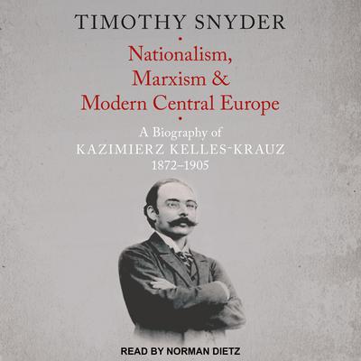 Nationalism, Marxism, and Modern Central Europe: A Biography of Kazimierz Kelles-Krauz, 1872-1905 Audiobook, by Timothy Snyder