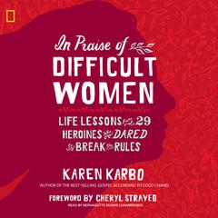 In Praise of Difficult Women: Life Lessons from 29 Heroines Who Dared to Break the Rules Audiobook, by Karen Karbo