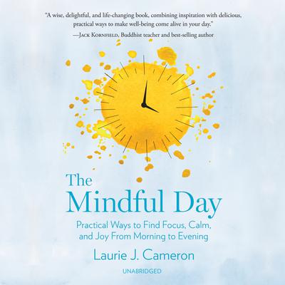 The Mindful Day: Practical Ways to Find Focus, Calm, and Joy from Morning to Evening Audiobook, by Laurie J. Cameron