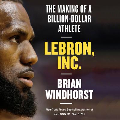 LeBron, Inc.: The Making of a Billion-Dollar Athlete Audiobook, by Brian Windhorst
