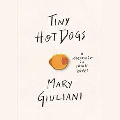 Tiny Hot Dogs: A Memoir in Small Bites Audiobook, by Mary Giuliani