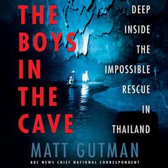 The Boys in the Cave: Deep Inside the Impossible Rescue in Thailand Audiobook, by Matt Gutman