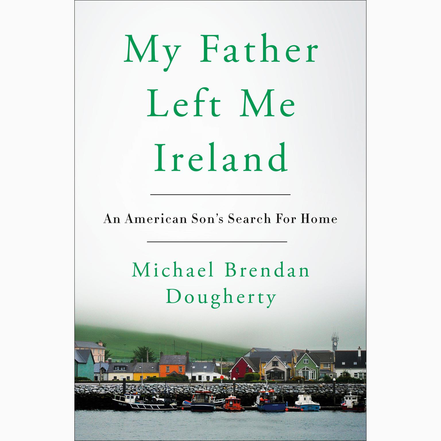 My Father Left Me Ireland: An American Sons Search For Home Audiobook, by Michael Brendan Dougherty