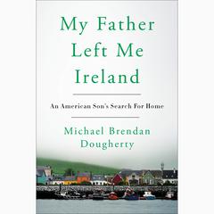 My Father Left Me Ireland: An American Sons Search For Home Audiobook, by Michael Brendan Dougherty
