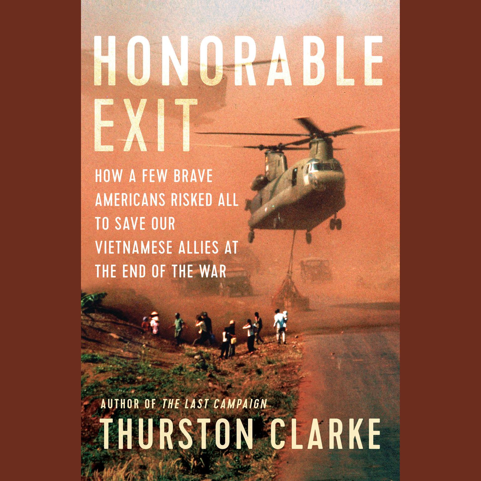 Honorable Exit: How a Few Brave Americans Risked All to Save Our Vietnamese Allies at the End of the War Audiobook, by Thurston Clarke