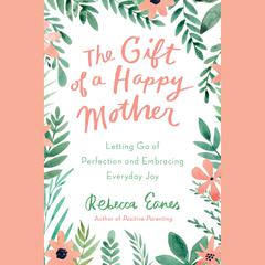 The Gift of a Happy Mother: Letting Go of Perfection and Embracing Everyday Joy Audiobook, by Rebecca Eanes