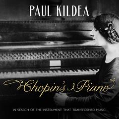 Chopins Piano: In Search of the Instrument that Transformed Music Audiobook, by Paul Kildea