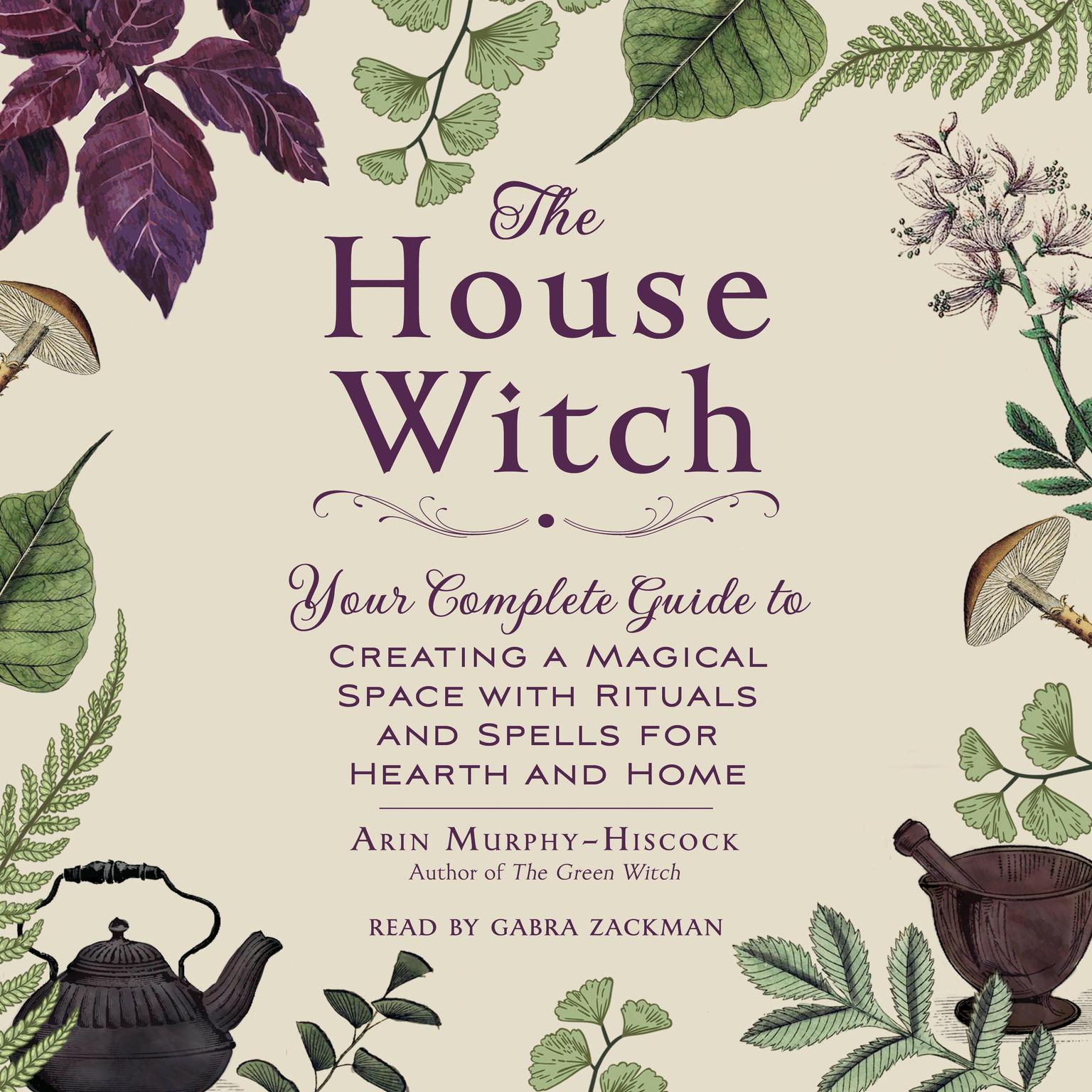 The House Witch: Your Complete Guide to Creating a Magical Space with Rituals and Spells for Hearth and Home Audiobook, by Arin Murphy-Hiscock