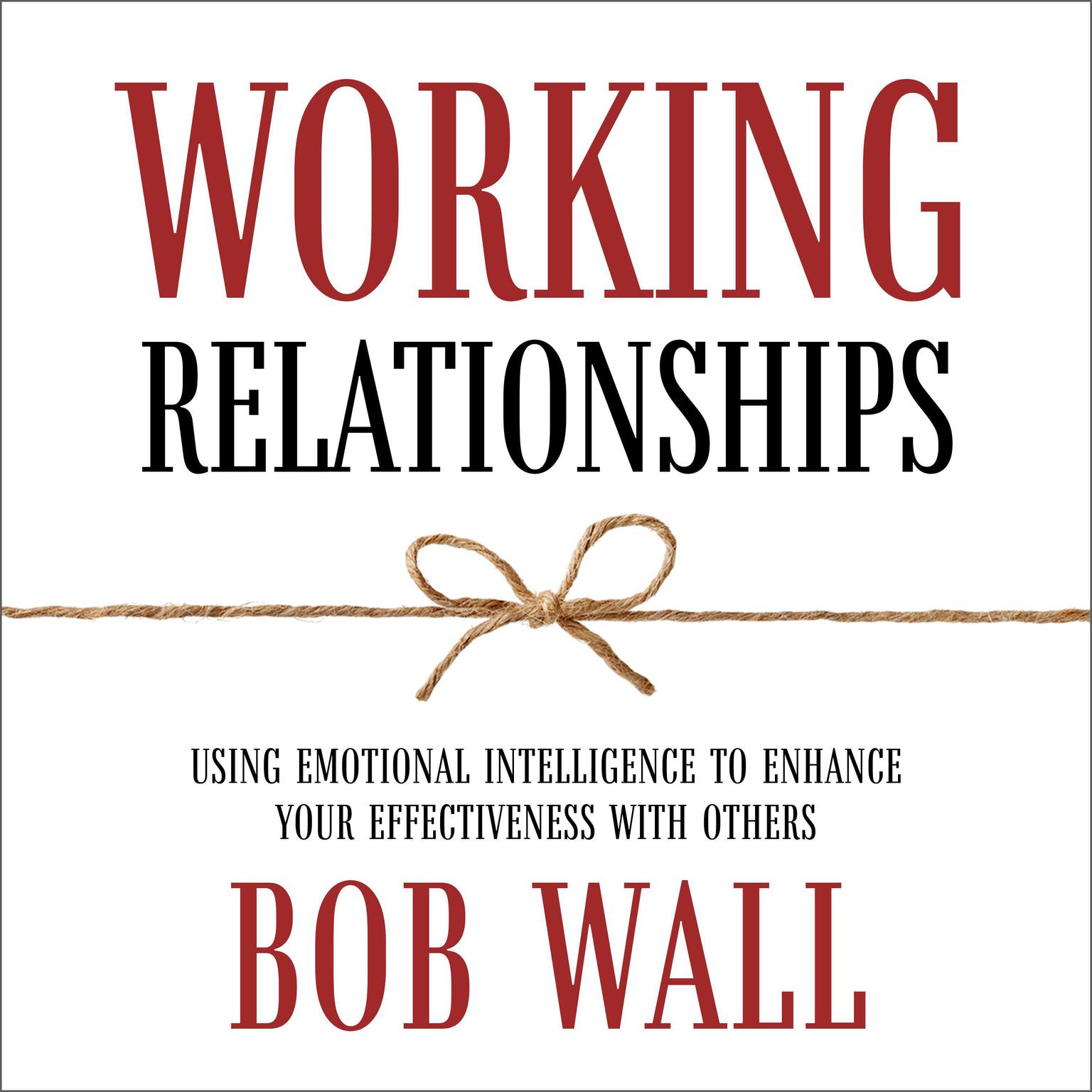 Working Relationships: Using Emotional Intelligence to Enhance Your Effectiveness with Others (Revised) Audiobook, by Bob Wall