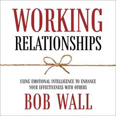 Working Relationships: Using Emotional Intelligence to Enhance Your Effectiveness with Others (Revised) Audiobook, by Bob Wall