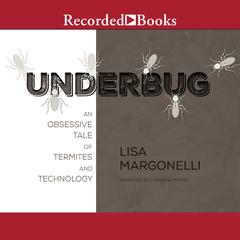 Underbug: An Obsessive Tale of Termites and Technology Audiobook, by Lisa Margonelli