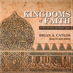 Kingdoms of Faith: A New History of Islamic Spain Audiobook, by Brian A. Catlos