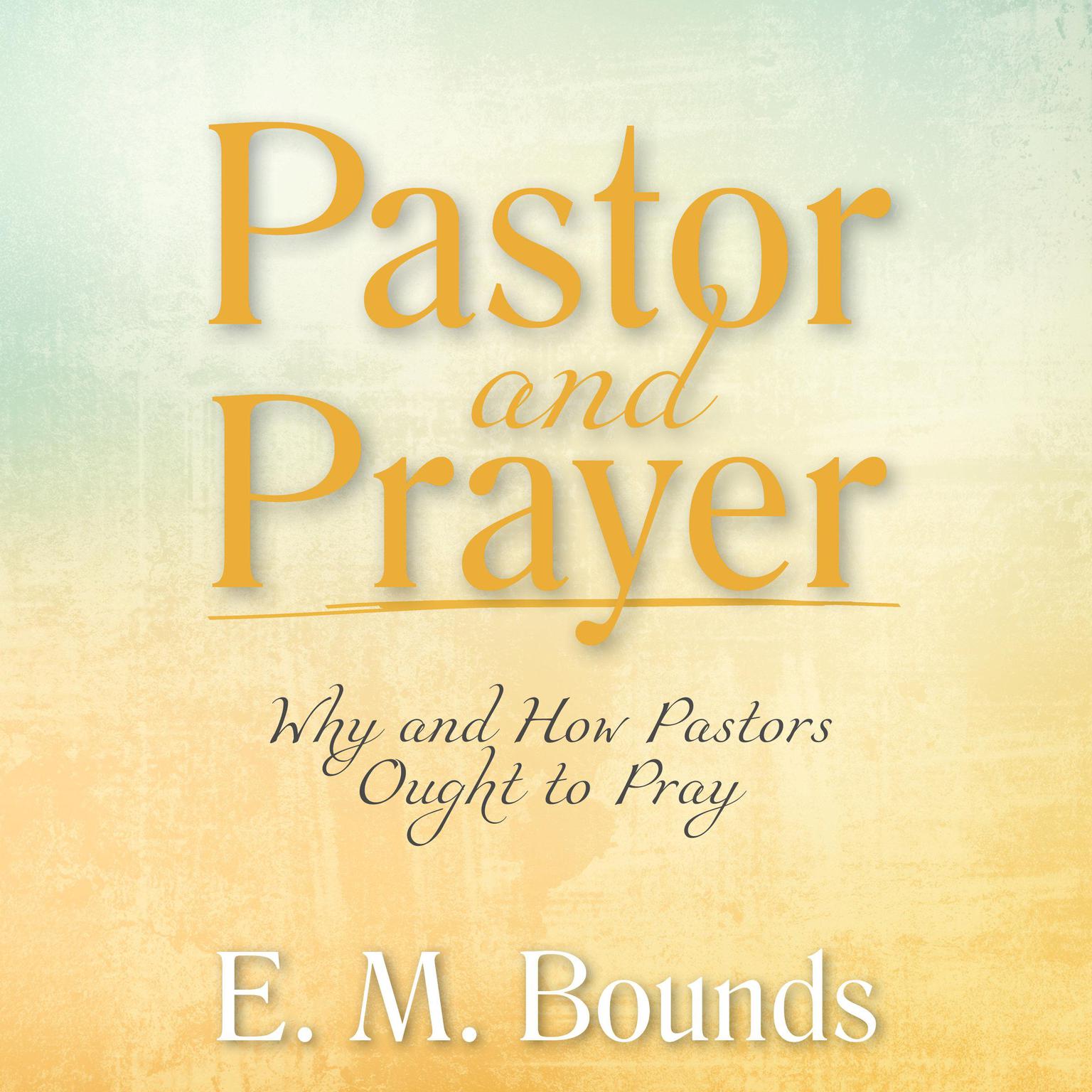 Pastor and Prayer: Why and How Pastors Ought to Pray Audiobook, by E. M. Bounds