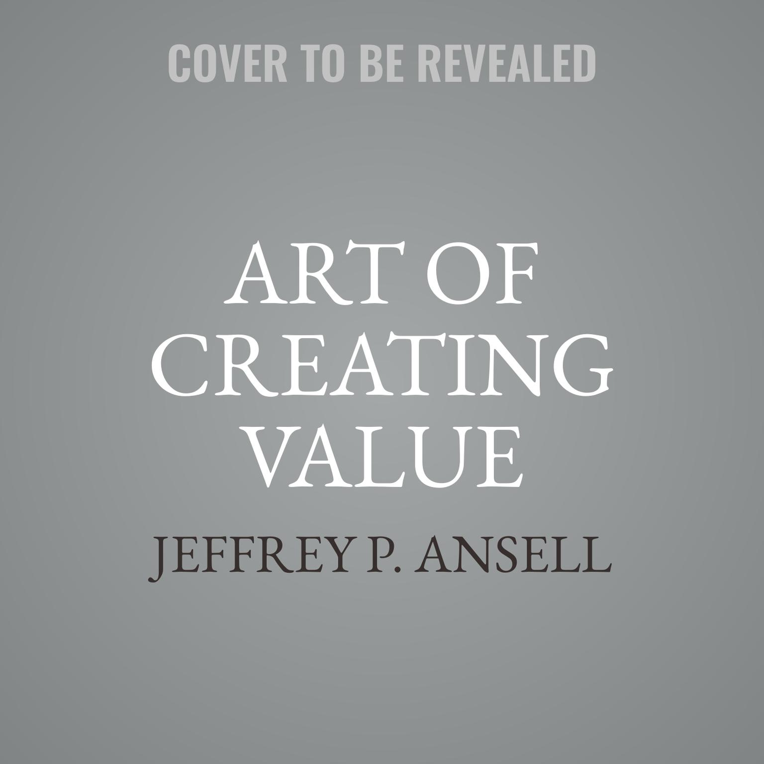 Art of Creating Value: How to Distinguish Yourself and Your Career Audiobook, by Jeffrey P. Ansell