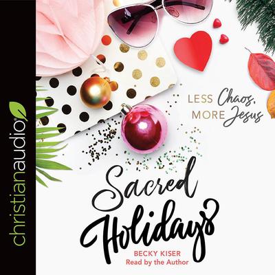 Sacred Holidays: Less Chaos, More Jesus Audiobook, by Becky Kiser