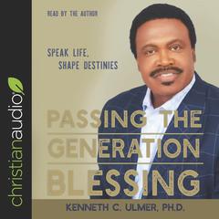 Passing the Generation Blessing: Speak Life, Shape Destinies Audiobook, by Bishop Kenneth C. Ulmer