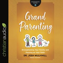 Grandparenting: Strengthening Your Family and Passing on Your Faith Audiobook, by Josh Mulvihill
