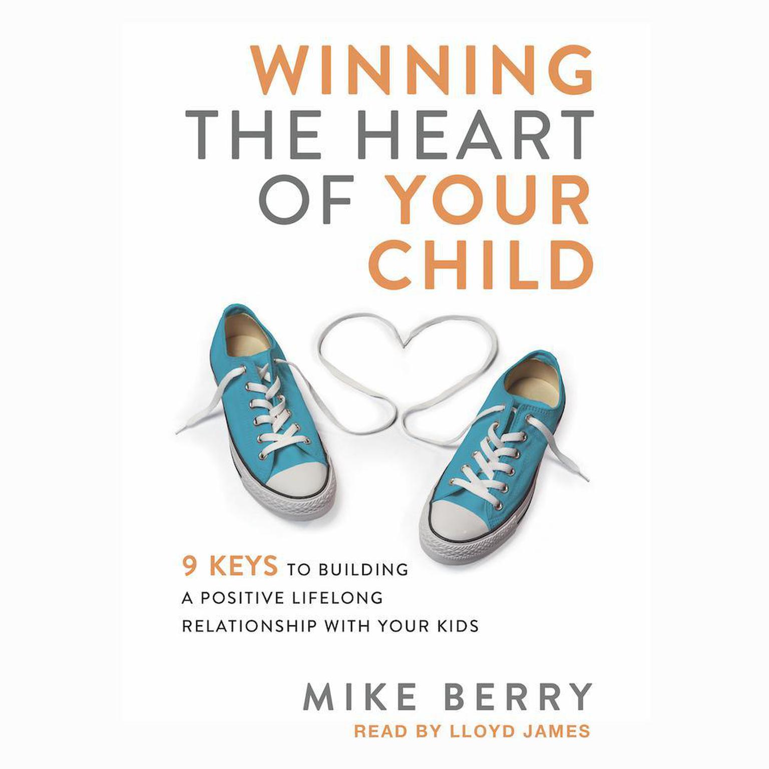 Winning the Heart of Your Child: 9 Keys to Building a Positive Lifelong Relationship with Your Kids Audiobook, by Mike Berry