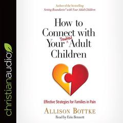 How to Connect with Your Troubled Adult Children: Effective Strategies for Families in Pain Audiobook, by Allison Bottke