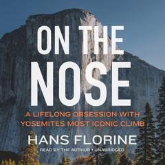 On the Nose: A Lifelong Obsession with Yosemite’s Most Iconic Climb Audiobook, by Hans Florine