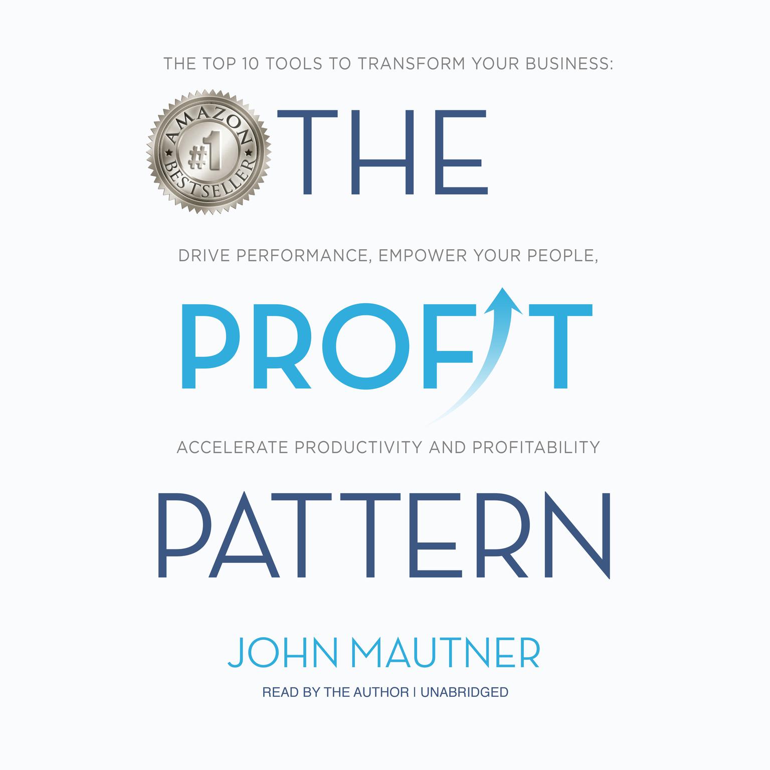 The Profit Pattern: The Top 10 Tools to Transform Your Business: Drive Performance, Empower Your People, Accelerate Productivity and Profitability Audiobook, by John Mautner