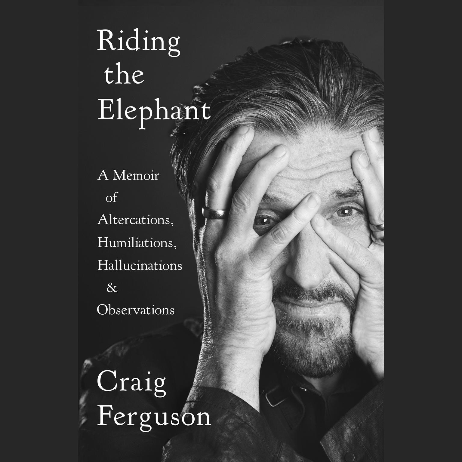Riding the Elephant: A Memoir of Altercations, Humiliations, Hallucinations, and Observations Audiobook, by Craig Ferguson