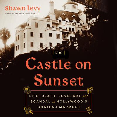The Castle on Sunset: Life, Death, Love, Art, and Scandal at Hollywood's Chateau Marmont Audiobook, by Shawn Levy