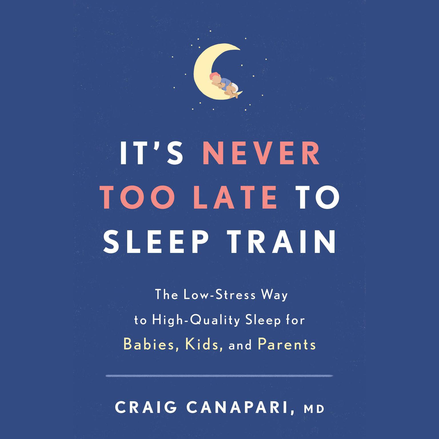 Its Never Too Late to Sleep Train: The Low-Stress Way to High-Quality Sleep for Babies, Kids, and Parents Audiobook, by Craig Canapari