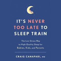 Its Never Too Late to Sleep Train: The Low-Stress Way to High-Quality Sleep for Babies, Kids, and Parents Audiobook, by Craig Canapari