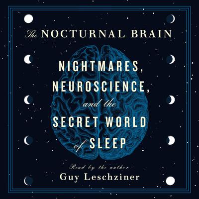 The Nocturnal Brain: Nightmares, Neuroscience, and the Secret World of Sleep Audiobook, by Guy Leschziner