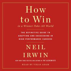 How to Win in a Winner-Take-All World: The Definitive Guide to Adapting and Succeeding in High-Performance Careers Audiobook, by Neil Irwin
