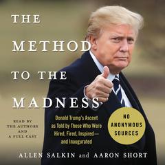 The Method to the Madness: Donald Trumps Ascent as Told by Those Who Were Hired, Fired, Inspired--and Inaugurated Audiobook, by Allen Salkin