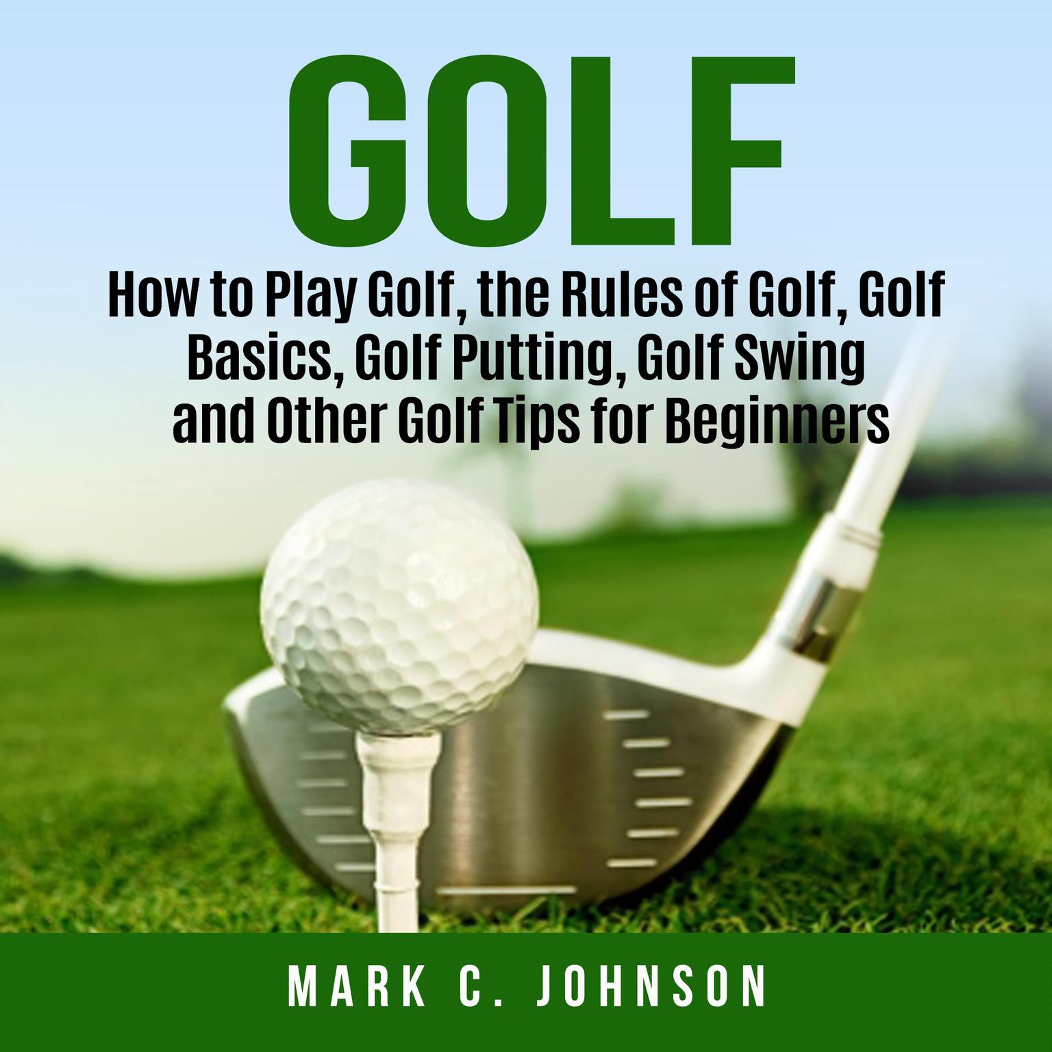 Golf: How to Play Golf, the Rules of Golf, Golf Basics, Golf Putting, Golf Swing and Other Golf Tips for Beginners Audiobook, by Mark C. Johnson