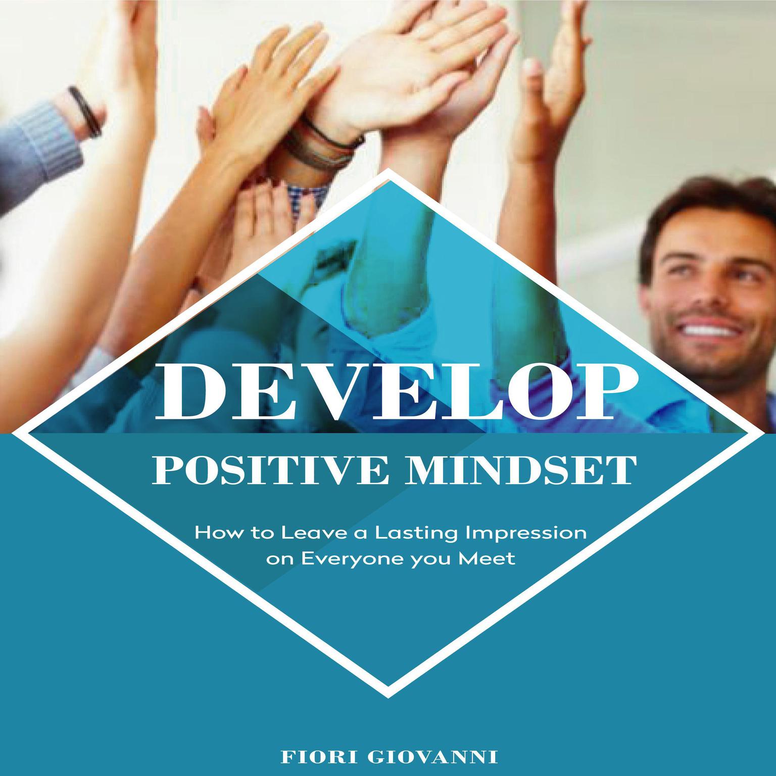 Develop Positive Mindset: How to Leave a Lasting Impression on Everyone You Meet Audiobook, by Fiori Giovanni