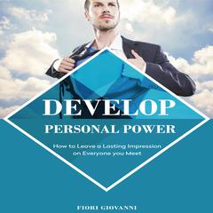 Develop Personal Power: How to Leave a Lasting Impression on Everyone You Meet Audiobook, by Fiori Giovanni