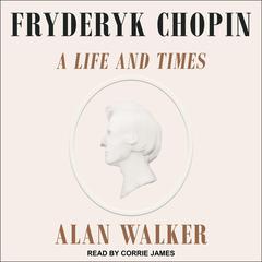 Fryderyk Chopin: A Life and Times Audiobook, by Alan Walker