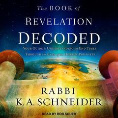 The Book of Revelation Decoded: Your Guide to Understanding the End Times Through the Eyes of the Hebrew Prophets Audiobook, by Rabbi K. A. Schneider