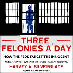 Three Felonies A Day: How the Feds Target the Innocent Audiobook, by 